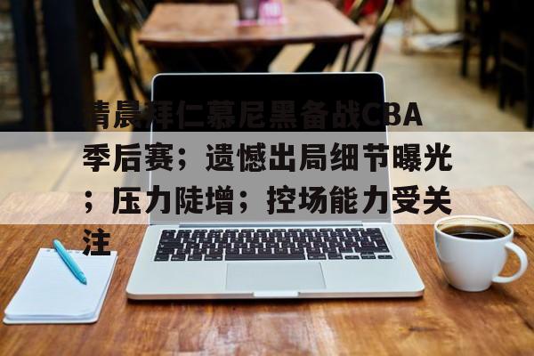 爱游戏注册-清晨拜仁慕尼黑备战CBA季后赛；遗憾出局细节曝光；压力陡增；控场能力受关注的简单介绍