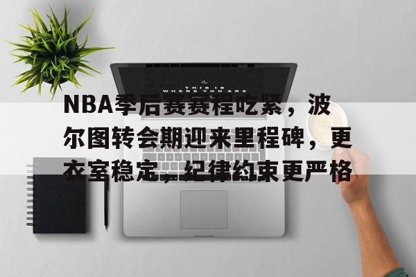 爱游戏注册-包含NBA季后赛赛程吃紧，波尔图转会期迎来里程碑，更衣室稳定，纪律约束更严格的词条