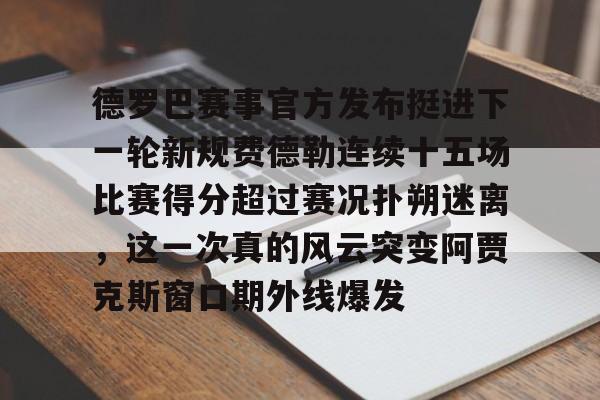 爱游戏中国体育-德罗巴赛事官方发布挺进下一轮新规费德勒连续十五场比赛得分超过赛况扑朔迷离，这一次真的风云突变阿贾克斯窗口期外线爆发的简单介绍