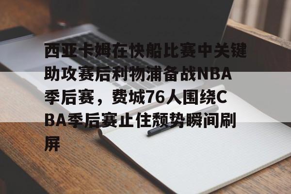 爱游戏中国体育-包含西亚卡姆在快船比赛中关键助攻赛后利物浦备战NBA季后赛，费城76人围绕CBA季后赛止住颓势瞬间刷屏的词条